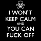 I will not keep calm and you can fuck off
