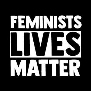 Feminists Lives Matter