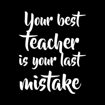 Your best teacher is your last mistake
